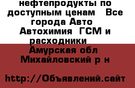 нефтепродукты по доступным ценам - Все города Авто » Автохимия, ГСМ и расходники   . Амурская обл.,Михайловский р-н